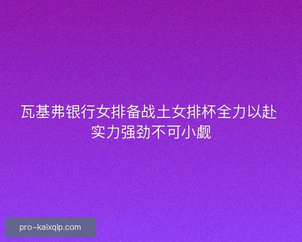 瓦基弗银行女排备战土女排杯全力以赴 实力强劲不可小觑